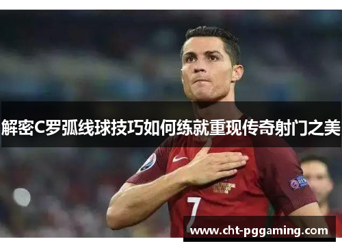 解密C罗弧线球技巧如何练就重现传奇射门之美