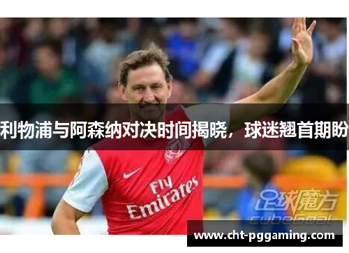 利物浦与阿森纳对决时间揭晓，球迷翘首期盼