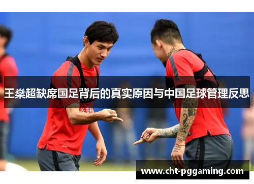 王燊超缺席国足背后的真实原因与中国足球管理反思 王燊超缺席国足背后的真实原因与中国足球管理反思
