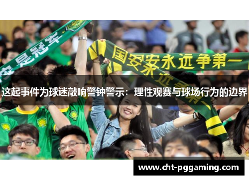这起事件为球迷敲响警钟警示:理性观赛与球场行为的边界 这起事件为球迷敲响警钟警示:理性观赛与球场行为的边界