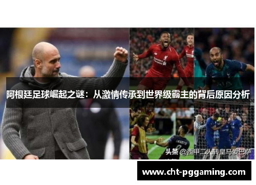 阿根廷足球崛起之谜：从激情传承到世界级霸主的背后原因分析