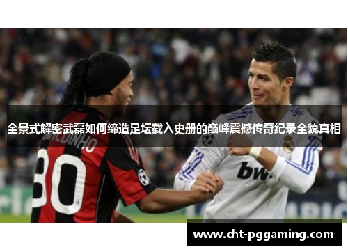 全景式解密武磊如何缔造足坛载入史册的巅峰震撼传奇纪录全貌真相 全景式解密武磊如何缔造足坛载入史册的巅峰震撼传奇纪录全貌真相