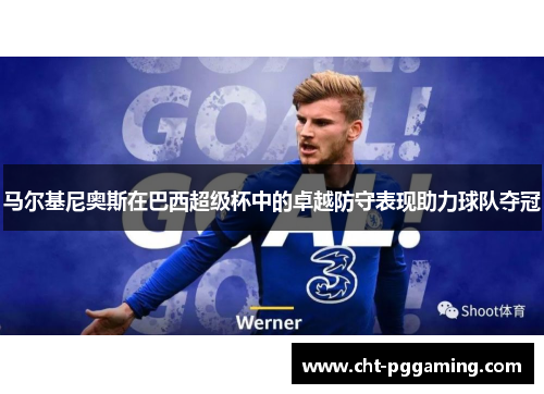 马尔基尼奥斯在巴西超级杯中的卓越防守表现助力球队夺冠