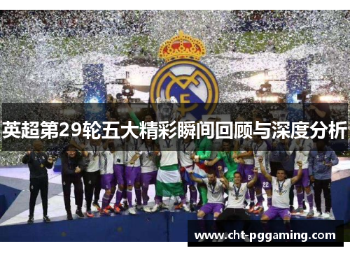 英超第29轮五大精彩瞬间回顾与深度分析