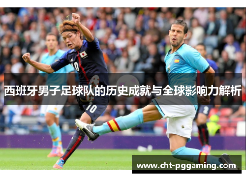 西班牙男子足球队的历史成就与全球影响力解析