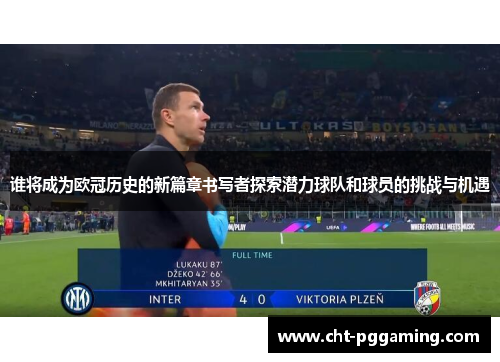谁将成为欧冠历史的新篇章书写者探索潜力球队和球员的挑战与机遇