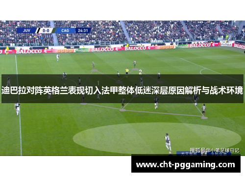 迪巴拉对阵英格兰表现切入法甲整体低迷深层原因解析与战术环境