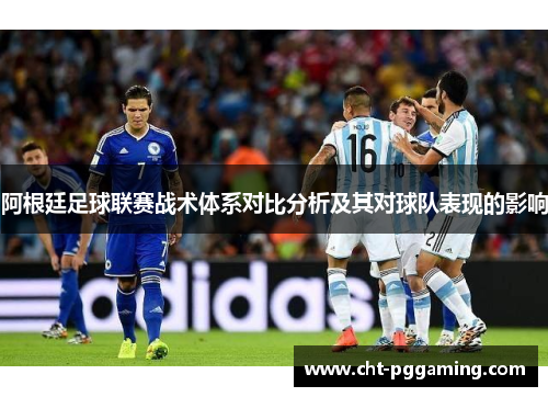 阿根廷足球联赛战术体系对比分析及其对球队表现的影响 阿根廷足球联赛战术体系对比分析及其对球队表现的影响