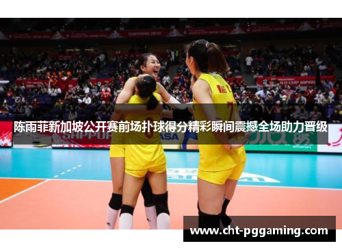 陈雨菲新加坡公开赛前场扑球得分精彩瞬间震撼全场助力晋级 陈雨菲新加坡公开赛前场扑球得分精彩瞬间震撼全场助力晋级