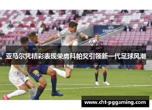 亚马尔凭精彩表现荣膺科帕奖引领新一代足球风潮