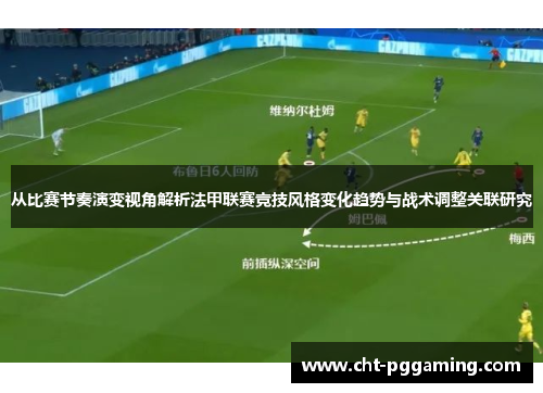 从比赛节奏演变视角解析法甲联赛竞技风格变化趋势与战术调整关联研究