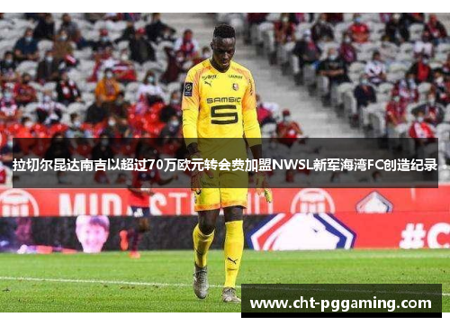 拉切尔昆达南吉以超过70万欧元转会费加盟NWSL新军海湾FC创造纪录