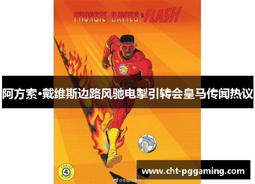 阿方索·戴维斯边路风驰电掣引转会皇马传闻热议