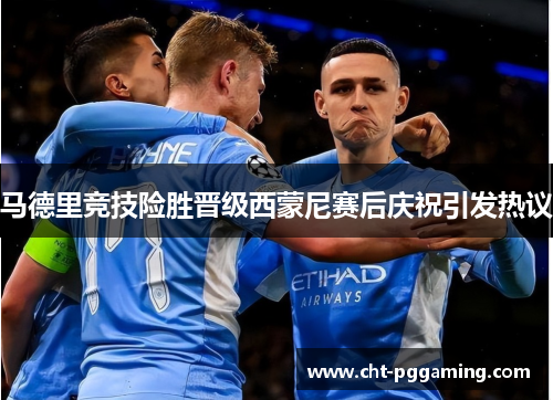 马德里竞技险胜晋级西蒙尼赛后庆祝引发热议