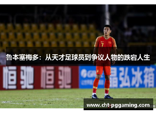 鲁本塞梅多：从天才足球员到争议人物的跌宕人生