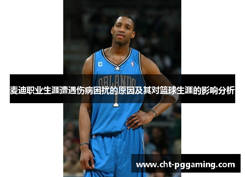 麦迪职业生涯遭遇伤病困扰的原因及其对篮球生涯的影响分析