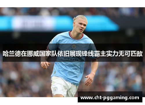 哈兰德在挪威国家队依旧展现锋线霸主实力无可匹敌 哈兰德在挪威国家队依旧展现锋线霸主实力无可匹敌