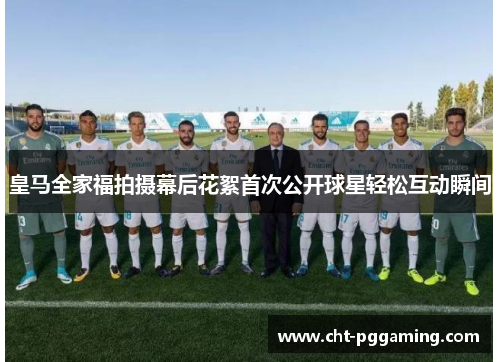 皇马全家福拍摄幕后花絮首次公开球星轻松互动瞬间 皇马全家福拍摄幕后花絮首次公开球星轻松互动瞬间